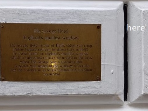 The smallest window in England is on the George Hotel in the Land of Green Ginger. It is a vertical slot between two stones beside the coach door. The poster could look out for newly arriving stage coaches and make sure they were welcomed.